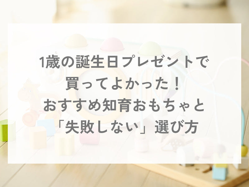 1歳の誕生日プレゼントで買ってよかった！おすすめ知育おもちゃと「失敗しない」選び方