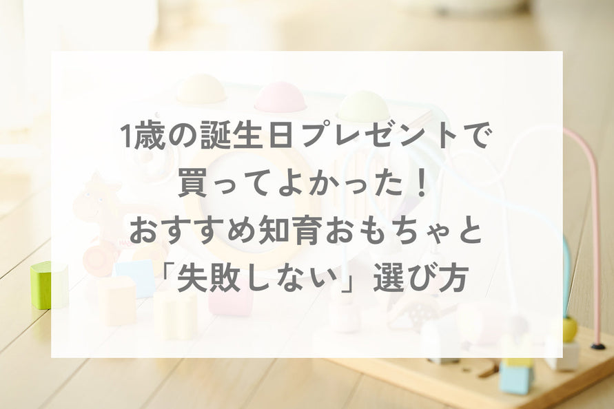 1歳の誕生日プレゼントで買ってよかった！おすすめ知育おもちゃと「失敗しない」選び方